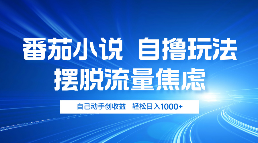 番茄小说自撸玩法 摆脱流量焦虑 日入1000+-Xiaobei云