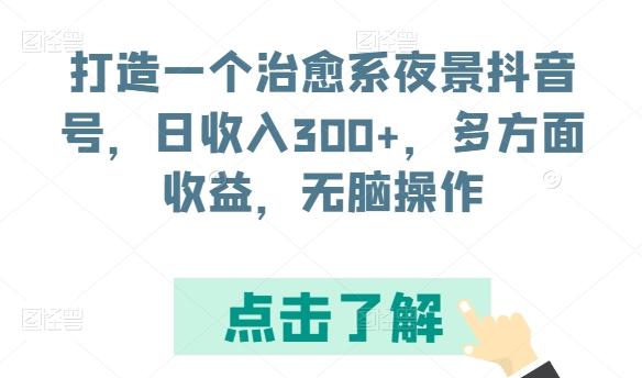 打造一个治愈系夜景抖音号，日收入300+，多方面收益，无脑操作【揭秘】-Xiaobei云