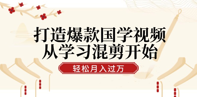 打造爆款国学视频，从学习混剪开始！轻松涨粉，视频号分成月入过万-Xiaobei云