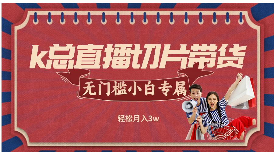 k总直播切片带货，无需授权，无门槛小白轻松月入3w-Xiaobei云