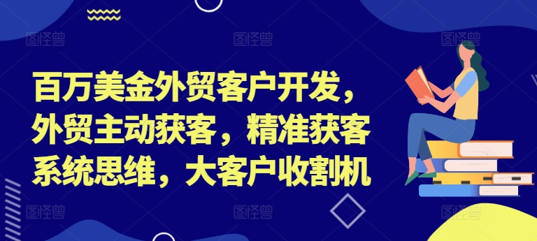 百万美金外贸客户开发，外贸主动获客，精准获客系统思维，大客户收割机-Xiaobei云