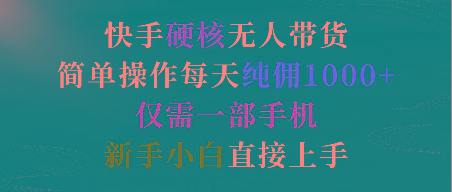 (9475期)快手硬核无人带货，简单操作每天纯佣1000+,仅需一部手机，新手小白直接上手-Xiaobei云