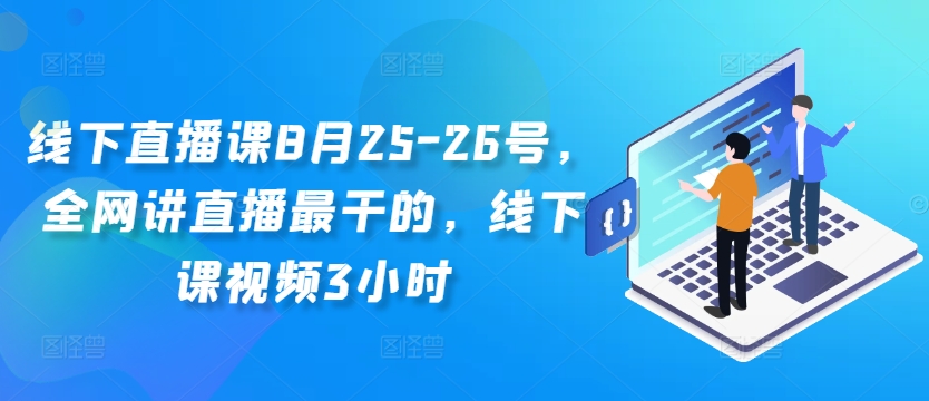 线下直播课8月25-26号，全网讲直播最干的，线下课视频3小时-Xiaobei云