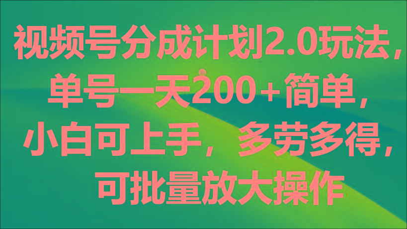 视频号分成计划2.0玩法，单号一天200+简单，小白可上手，多劳多得，可批量放大操作-Xiaobei云