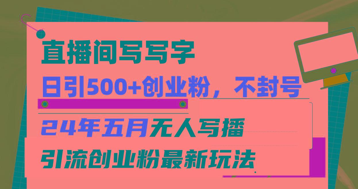 直播间写写字日引300+创业粉，24年五月无人写播引流不封号最新玩法-Xiaobei云
