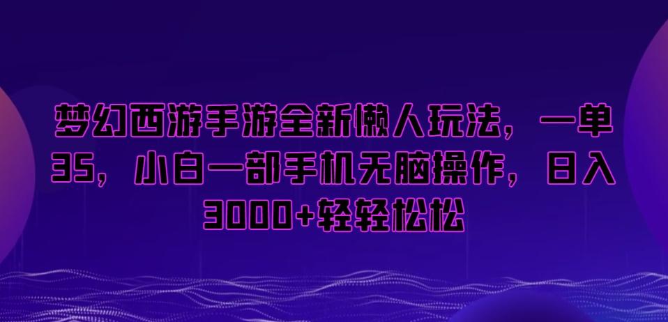 梦幻西游手游全新懒人玩法，一单35，小白一部手机无脑操作，日入3000+轻轻松松【揭秘】-Xiaobei云