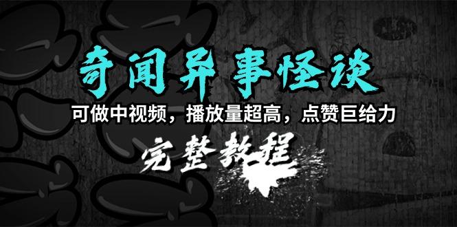 (9363期)奇闻异事怪谈完整教程，可做中视频，播放量超高，点赞巨给力(教程+素材)-Xiaobei云