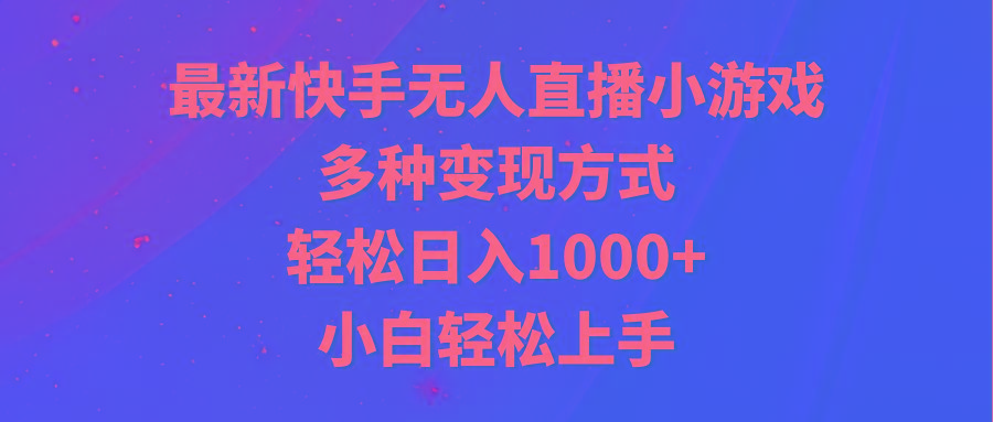 最新快手无人直播小游戏，多种变现方式，轻松日入1000+小白轻松上手-Xiaobei云