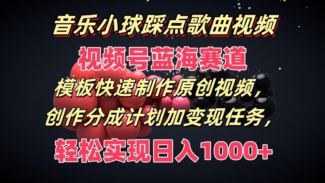 音乐小球踩点歌曲视频，视频号蓝海赛道，模板快速制作原创视频，分成计划加变现任务-Xiaobei云