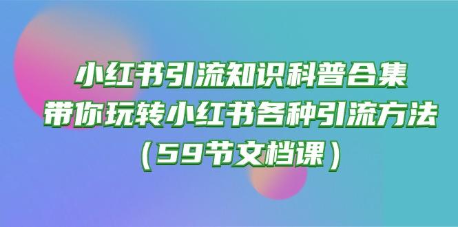 小红书引流知识科普合集，带你玩转小红书各种引流方法(59节文档课-Xiaobei云
