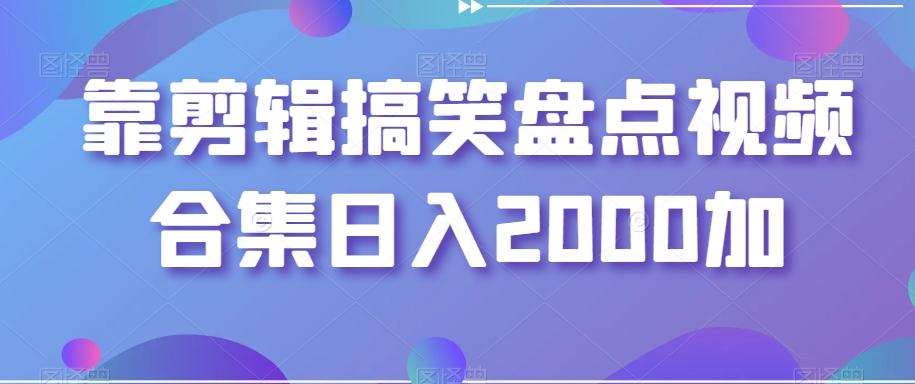 靠剪辑搞笑盘点视频合集日入2000加【揭秘】-Xiaobei云