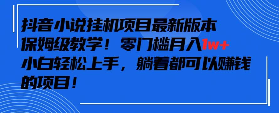 抖音最新小说挂机项目，保姆级教学，零成本月入1w+，小白轻松上手【揭秘】-Xiaobei云