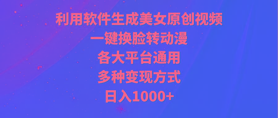 (9482期)利用软件生成美女原创视频，一键换脸转动漫，各大平台通用，多种变现方式-Xiaobei云