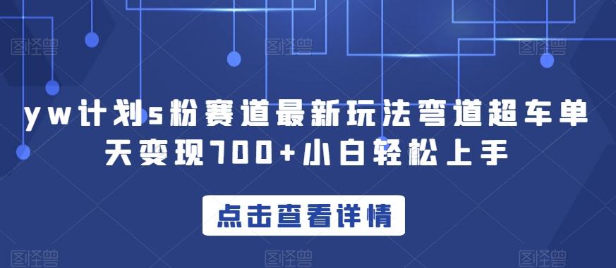yw计划s粉赛道最新玩法弯道超车单天变现700+小白轻松上手-Xiaobei云