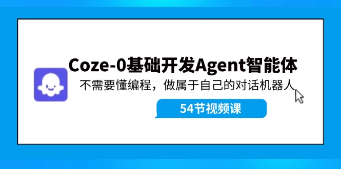 Coze-0基础开发 Agent智能体教程：不需要懂编程，做属于自己的对话机器人-Xiaobei云