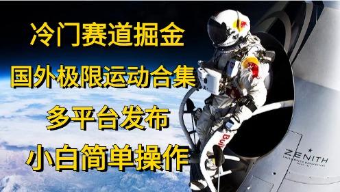 冷门赛道掘金，国外极限运动视频合集，多平台发布，小白简单操作-Xiaobei云