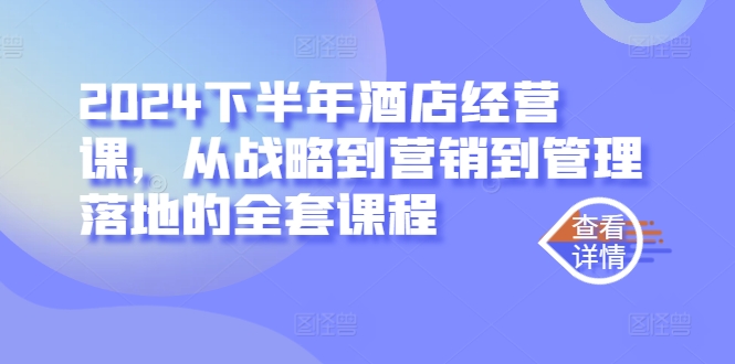 2024下半年酒店经营课，从战略到营销到管理落地的全套课程-Xiaobei云