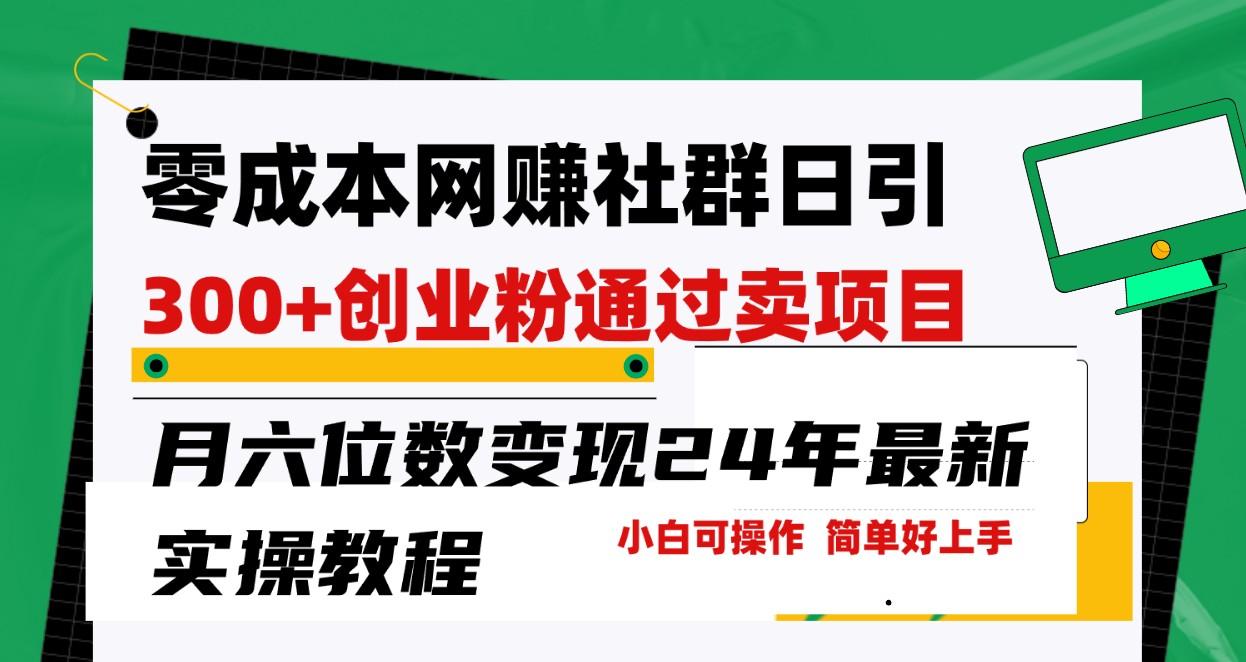 零成本网赚群日引300+创业粉，卖项目月六位数变现，门槛低好上手！24年最新方法-Xiaobei云