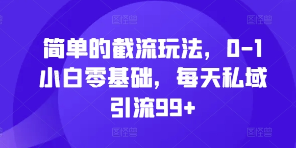 简单的截流玩法，0-1小白零基础，每天私域引流99+【揭秘】-Xiaobei云