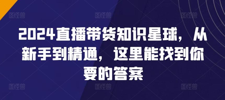 2024直播带货知识星球，从新手到精通，这里能找到你要的答案-Xiaobei云