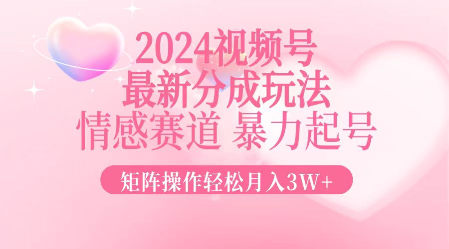 2024最新视频号分成玩法，情感赛道，暴力起号，矩阵操作轻松月入3W+-Xiaobei云