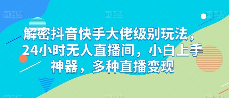 解密抖音快手大佬级别玩法，24小时无人直播间，小白上手神器，多种直播变现【揭秘】-Xiaobei云
