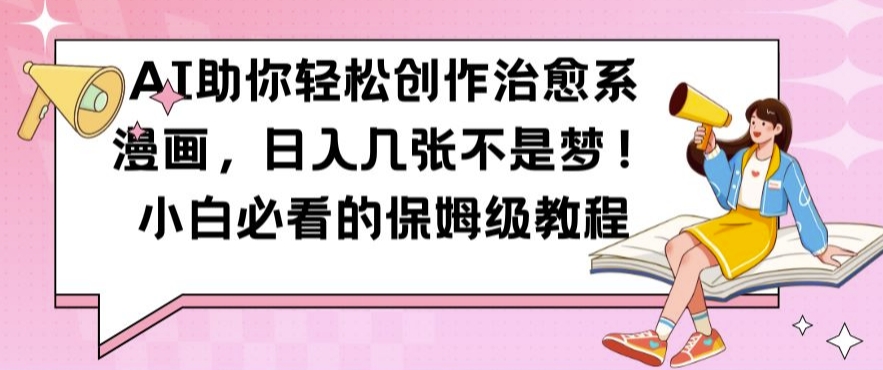 AI助你轻松创作治愈系漫画，日入几张不是梦，小白必看的保姆级教程【揭秘】-Xiaobei云