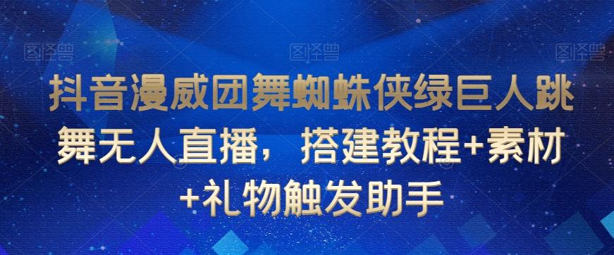 抖音漫威团舞蜘蛛侠绿巨人跳舞无人直播，搭建教程+素材+礼物触发助手-Xiaobei云