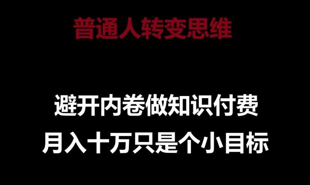 普通人转变思维，避开内卷做知识付费，月入十万只是一个小目标【揭秘】-Xiaobei云