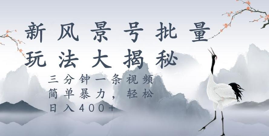 风景号暴力起号玩法，三分钟一条作品，简单暴力，日入400+，批量操作首选-Xiaobei云