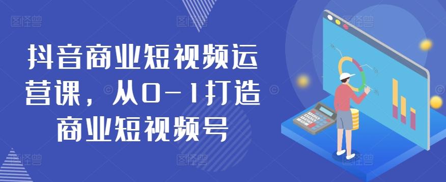 抖音商业短视频运营课，从0-1打造商业短视频号-Xiaobei云