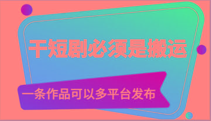干短剧必须是搬运，一条作品可以多平台发布(附送软件)-Xiaobei云