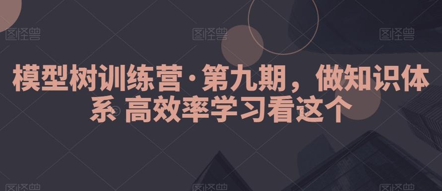 模型树训练营·第九期，做知识体系高效率学习看这个-Xiaobei云