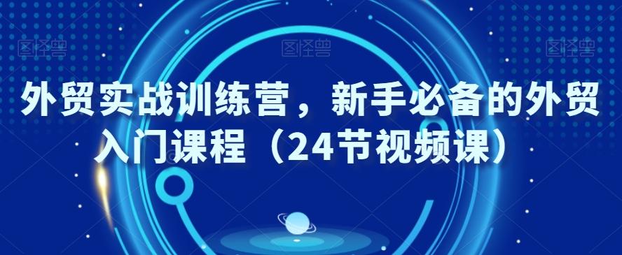 外贸实战训练营，新手必备的外贸入门课程（24节视频课）-Xiaobei云
