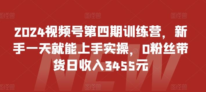2024视频号第四期训练营，新手一天就能上手实操，0粉丝带货日收入3455元-Xiaobei云