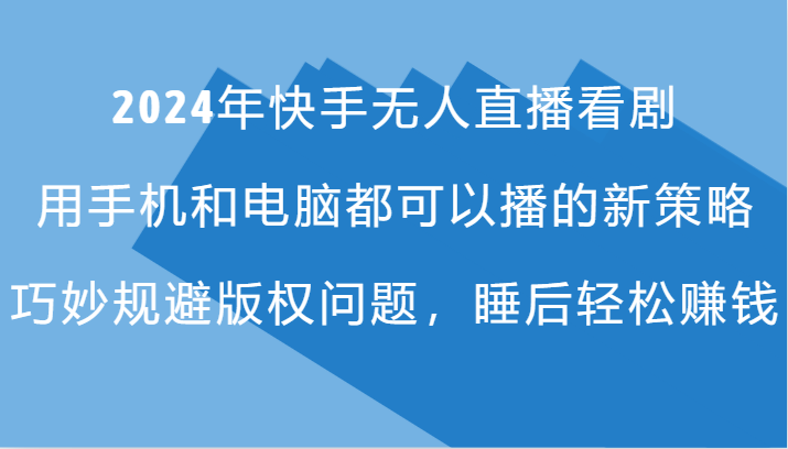 2024年快手无人直播看剧，手机电脑都可播的新策略，巧妙规避版权问题，睡后轻松赚钱-Xiaobei云