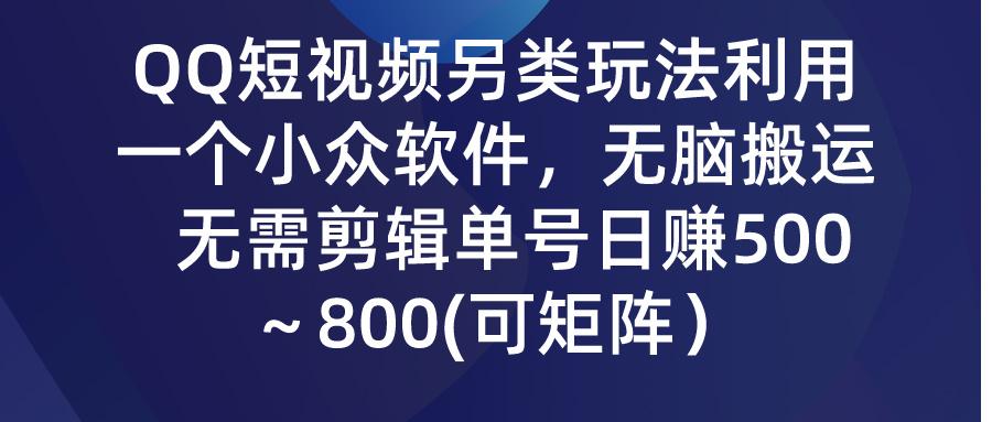(9492期)QQ短视频另类玩法，利用一个小众软件，无脑搬运，无需剪辑单号日赚500～…-Xiaobei云