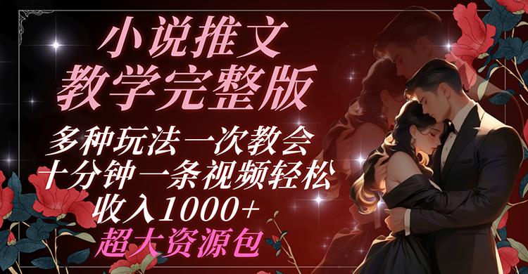 小说推文教学完整版 多种玩法一次教会 十分钟一条视频轻松收入1000+ 超大资源包-Xiaobei云