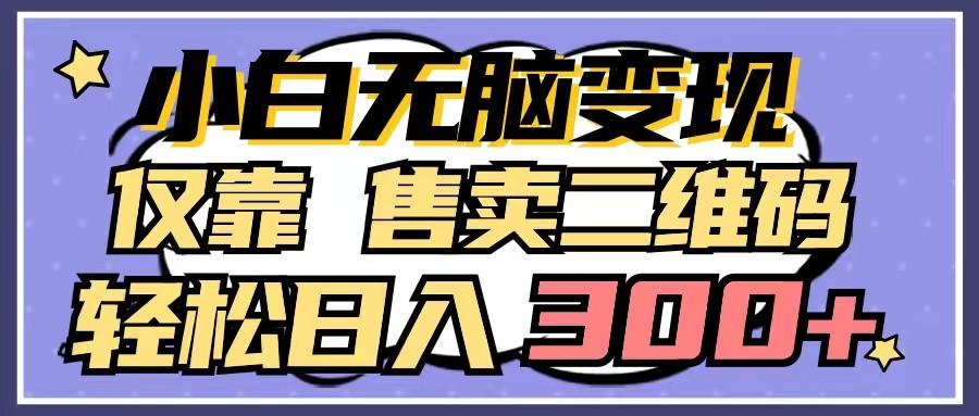 小白无脑变现,仅靠售卖二维码,轻松日入300+-Xiaobei云