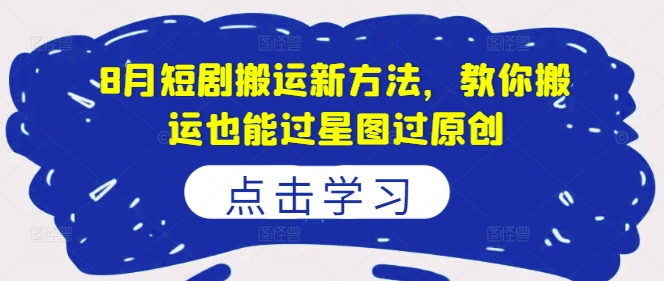 8月短剧搬运新方法，教你搬运也能过星图过原创-Xiaobei云