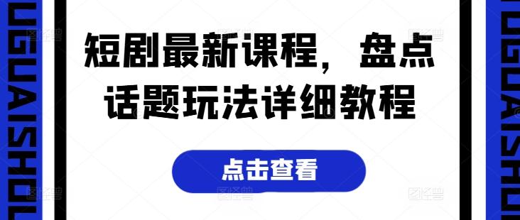 短剧最新课程，盘点话题玩法详细教程-Xiaobei云
