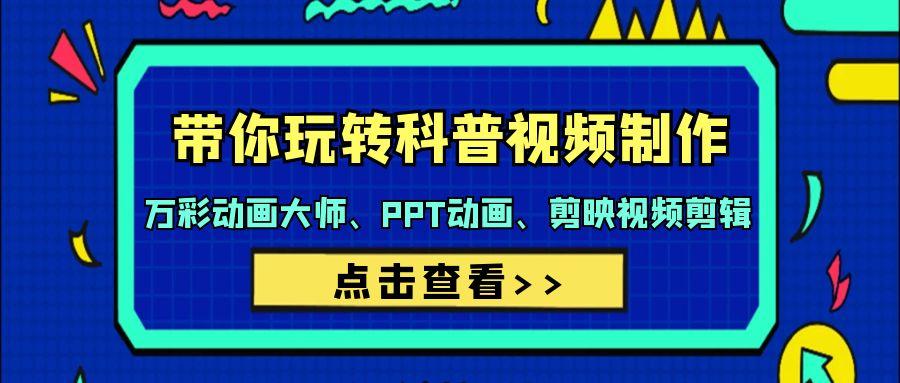 (9405期)带你玩转科普视频 制作：万彩动画大师、PPT动画、剪映视频剪辑(44节课)-Xiaobei云