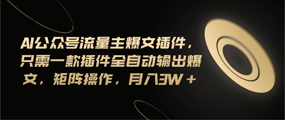 Ai公众号流量主爆文插件，只需一款插件全自动输出爆文，矩阵操作，月入3w+-Xiaobei云
