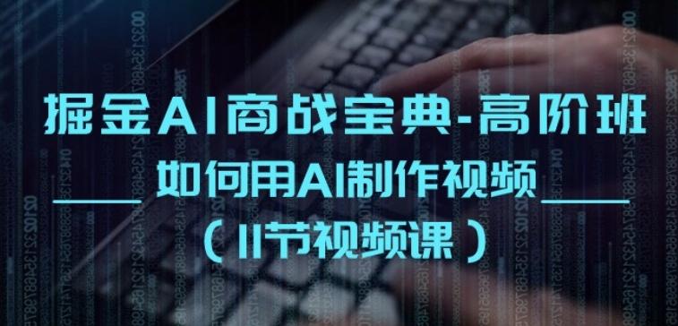 掘金AI商战宝典-高阶班：如何用AI制作视频(11节视频课)-Xiaobei云