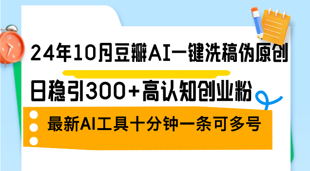 24年10月豆瓣AI一键洗稿伪原创，日稳引300+高认知创业粉，最新AI工具十...-Xiaobei云