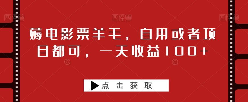 薅电影票羊毛，自用或者项目都可，一天收益100+-Xiaobei云