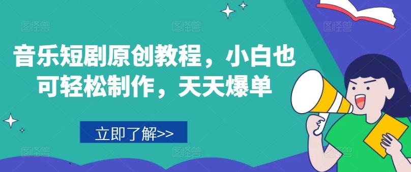 音乐短剧原创教程，小白也可轻松制作，天天爆单-Xiaobei云
