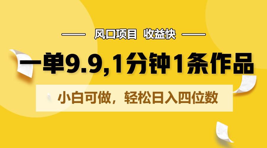 一单9.9，1分钟1条作品，小白可做，轻松日入四位数-Xiaobei云
