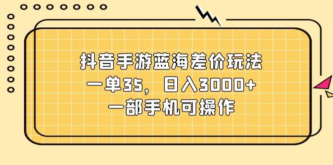 抖音手游蓝海差价玩法，一单35，日入3000+，一部手机可操作-Xiaobei云