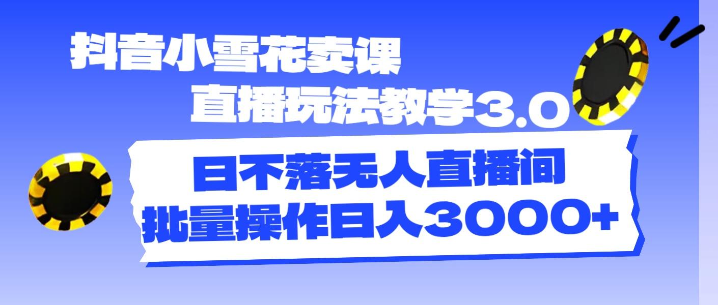 抖音小雪花卖课直播玩法教学3.0，日不落无人直播间，批量操作日入3000+-Xiaobei云